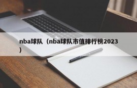 nba球队（nba球队市值排行榜2023）