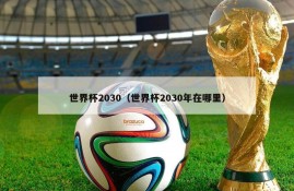 世界杯2030（世界杯2030年在哪里）